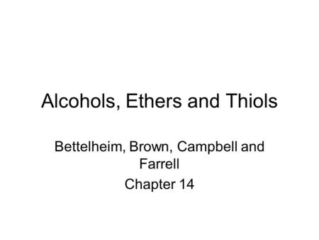 Alcohols, Ethers and Thiols Bettelheim, Brown, Campbell and Farrell Chapter 14.