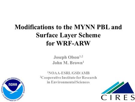 Modifications to the MYNN PBL and Surface Layer Scheme for WRF-ARW Joseph Olson1,2 John M. Brown1 1NOAA-ESRL/GSD/AMB 2Cooperative Institute for Research.