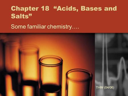 Chapter 18 “Acids, Bases and Salts” Some familiar chemistry…. THW (04/06)