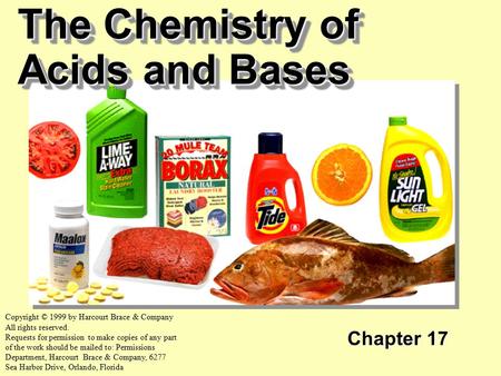The Chemistry of Acids and Bases Chapter 17 Copyright © 1999 by Harcourt Brace & Company All rights reserved. Requests for permission to make copies of.