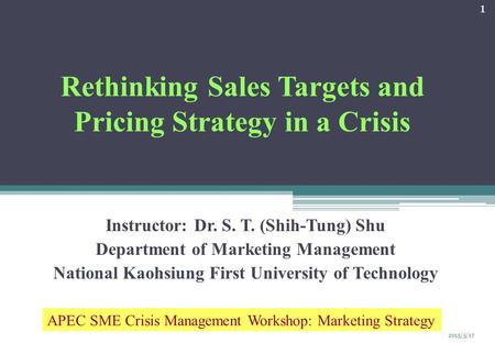 Rethinking Sales Targets and Pricing Strategy in a Crisis Instructor: Dr. S. T. (Shih-Tung) Shu Department of Marketing Management National Kaohsiung First.