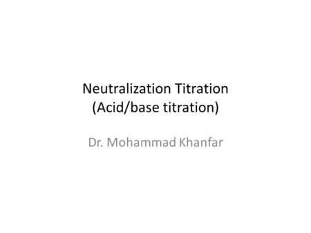 Neutralization Titration (Acid/base titration) Dr. Mohammad Khanfar.