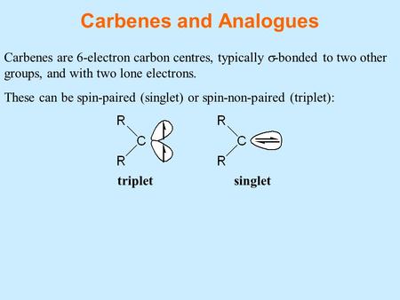 Carbenes and Analogues Carbenes are 6-electron carbon centres, typically  -bonded to two other groups, and with two lone electrons. These can be spin-paired.