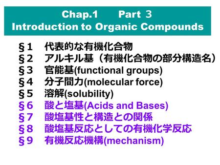 Chap.1 Part ３ Introduction to Organic Compounds § １ 代表的な有機化合物 § ２ アルキル基（有機化合物の部分構造名） § ３ 官能基 (functional groups) § ４ 分子間力 (molecular force) § ５ 溶解 (solubility)