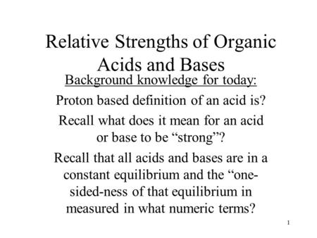 Relative Strengths of Organic Acids and Bases Background knowledge for today: Proton based definition of an acid is? Recall what does it mean for an acid.