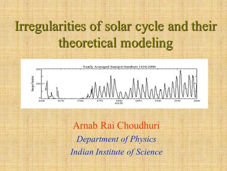 Irregularities of solar cycle and their theoretical modeling Arnab Rai Choudhuri Department of Physics Indian Institute of Science.