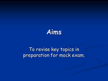 Aims To revise key topics in preparation for mock exam.
