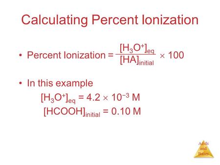 Acids and Bases Calculating Percent Ionization Percent Ionization =  100 In this example [H 3 O + ] eq = 4.2  10 −3 M [HCOOH] initial = 0.10 M [H 3 O.