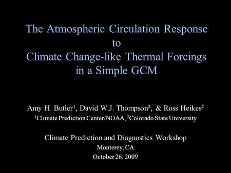 The Atmospheric Circulation Response to Climate Change-like Thermal Forcings in a Simple GCM Amy H. Butler 1, David W.J. Thompson 2, & Ross Heikes 2 1.