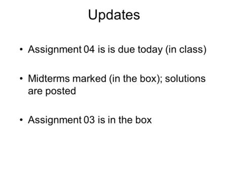 Updates Assignment 04 is is due today (in class) Midterms marked (in the box); solutions are posted Assignment 03 is in the box.