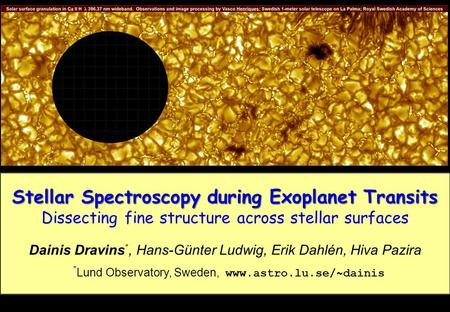 Stellar Spectroscopy during Exoplanet Transits Dissecting fine structure across stellar surfaces Dainis Dravins *, Hans-Günter Ludwig, Erik Dahlén, Hiva.