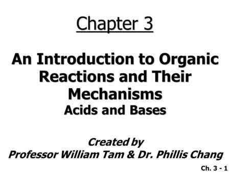 Created by Professor William Tam & Dr. Phillis Chang Ch. 3 - 1 Chapter 3 An Introduction to Organic Reactions and Their Mechanisms Acids and Bases.