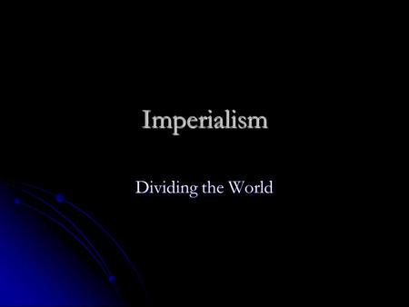 Imperialism Dividing the World. Imperialism Defined Defined The control of a stronger or more powerful nation/country over a weaker region or country.