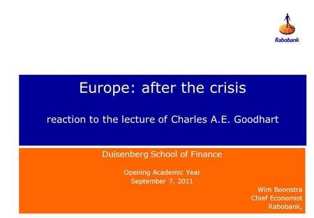 Duisenberg School of Finance Opening Academic Year September 7, 2011 Wim Boonstra Chief Economist Rabobank, Europe: after the crisis reaction to the lecture.