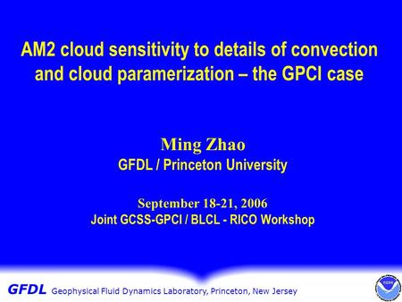 GFDL Geophysical Fluid Dynamics GFDL Geophysical Fluid Dynamics Laboratory, Princeton, New Jersey AM2 cloud sensitivity to details of convection and cloud.