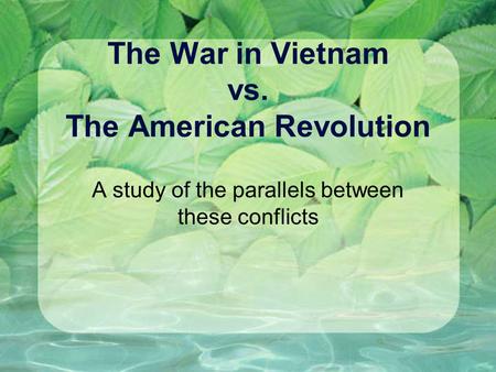 The War in Vietnam vs. The American Revolution A study of the parallels between these conflicts.