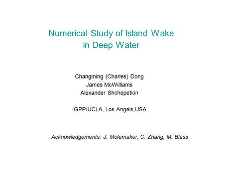 Numerical Study of Island Wake in Deep Water Changming (Charles) Dong James McWilliams Alexander Shchepetkin IGPP/UCLA, Los Angels,USA Acknowledgements:
