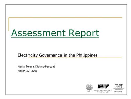 Assessment Report Electricity Governance in the Philippines Maria Teresa Diokno-Pascual March 30, 2006 NATIONAL INSTITUTE OF PUBLIC FINANCE AND POLICY.