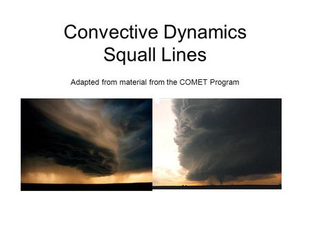 Convective Dynamics Squall Lines Adapted from material from the COMET Program.