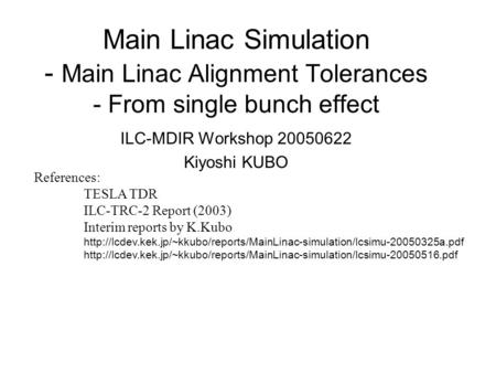 Main Linac Simulation - Main Linac Alignment Tolerances - From single bunch effect ILC-MDIR Workshop 20050622 Kiyoshi KUBO References: TESLA TDR ILC-TRC-2.