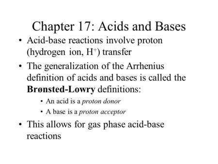 Chapter 17: Acids and Bases Acid-base reactions involve proton (hydrogen ion, H + ) transfer The generalization of the Arrhenius definition of acids and.