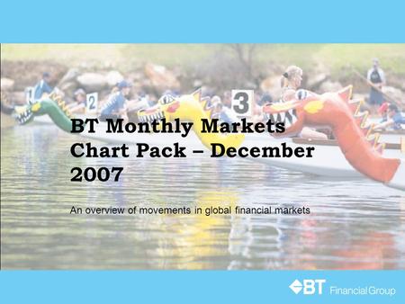 BT Monthly Markets Chart Pack – December 2007 An overview of movements in global financial markets.