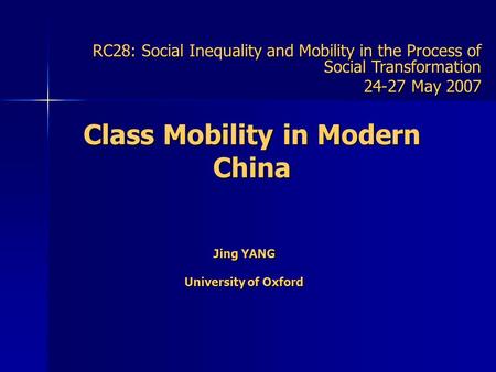Class Mobility in Modern China Jing YANG University of Oxford RC28: Social Inequality and Mobility in the Process of Social Transformation 24-27 May 2007.