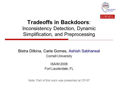 Tradeoffs in Backdoors: Inconsistency Detection, Dynamic Simplification, and Preprocessing Bistra Dilkina, Carla Gomes, Ashish Sabharwal Cornell University.