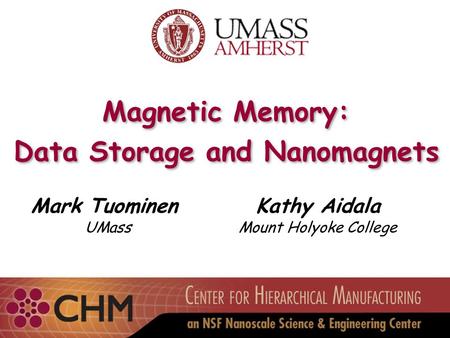 Magnetic Memory: Data Storage and Nanomagnets Magnetic Memory: Data Storage and Nanomagnets Mark Tuominen UMass Kathy Aidala Mount Holyoke College.