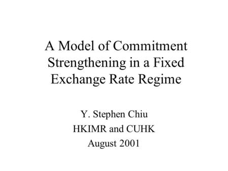A Model of Commitment Strengthening in a Fixed Exchange Rate Regime Y. Stephen Chiu HKIMR and CUHK August 2001.