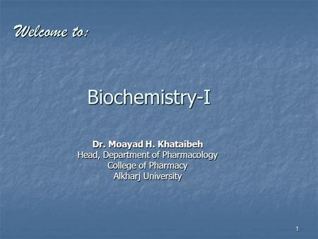 1 Biochemistry-I Dr. Moayad H. Khataibeh Head, Department of Pharmacology College of Pharmacy Alkharj University Welcome to: