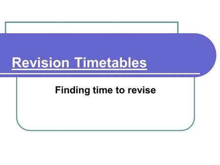 Revision Timetables Finding time to revise. Time management Managing Time You need to gain maximum benefit from your time. Find more time and use it efficiently.