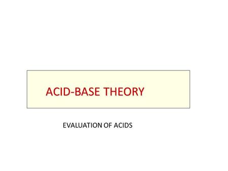 ACID-BASE THEORY EVALUATION OF ACIDS. REVIEW OF REVIEW OF MAJOR THEORIES.
