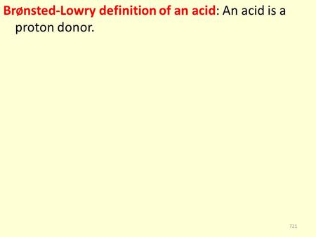 Brønsted-Lowry definition of an acid: An acid is a proton donor. 721.