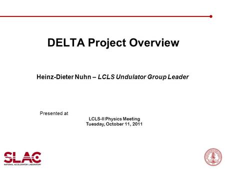 DELTA Project Overview Heinz-Dieter Nuhn – LCLS Undulator Group Leader Presented at LCLS-II Physics Meeting Tuesday, October 11, 2011.