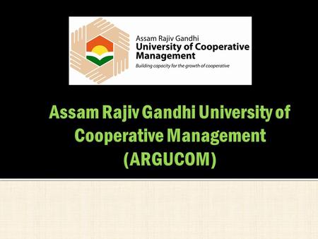  In 2010, Government of Assam in a landmark move decided to set up the first University of Cooperative Management in India.  ‘The Assam Rajiv Gandhi.