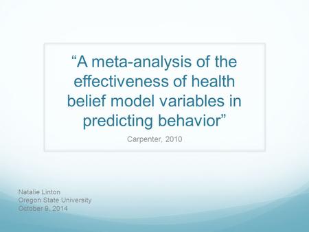 “A meta-analysis of the effectiveness of health belief model variables in predicting behavior” Carpenter, 2010 Natalie Linton Oregon State University October.