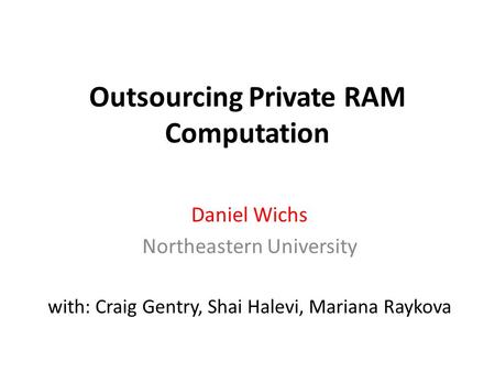 Outsourcing Private RAM Computation Daniel Wichs Northeastern University with: Craig Gentry, Shai Halevi, Mariana Raykova.