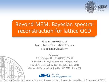 Beyond MEM: Bayesian spectral reconstruction for lattice QCD Alexander Rothkopf Institute for Theoretical Physics Heidelberg University References: A.R.: