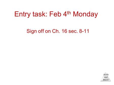 Acids and Bases Entry task: Feb 4 th Monday Sign off on Ch. 16 sec. 8-11.