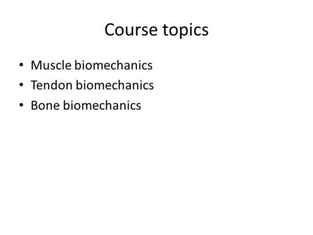 Course topics Muscle biomechanics Tendon biomechanics