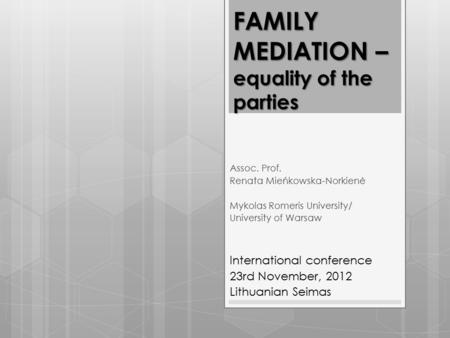FAMILY MEDIATION – equality of the parties Assoc. Prof. Renata Mieńkowska-Norkienė Mykolas Romeris University/ University of Warsaw International conference.