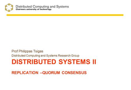DISTRIBUTED SYSTEMS II REPLICATION –QUORUM CONSENSUS Prof Philippas Tsigas Distributed Computing and Systems Research Group.