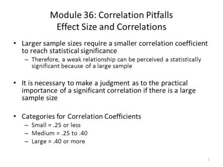 Module 36: Correlation Pitfalls Effect Size and Correlations Larger sample sizes require a smaller correlation coefficient to reach statistical significance.
