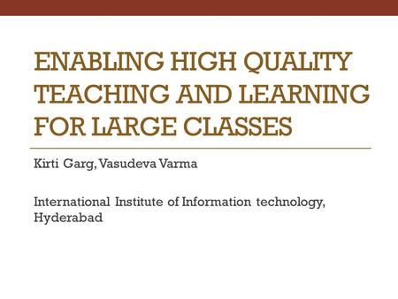 ENABLING HIGH QUALITY TEACHING AND LEARNING FOR LARGE CLASSES Kirti Garg, Vasudeva Varma International Institute of Information technology, Hyderabad.