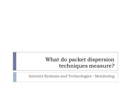 What do packet dispersion techniques measure? Internet Systems and Technologies - Monitoring.