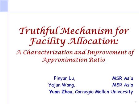 1 Truthful Mechanism for Facility Allocation: A Characterization and Improvement of Approximation Ratio Pinyan Lu, MSR Asia Yajun Wang, MSR Asia Yuan Zhou,