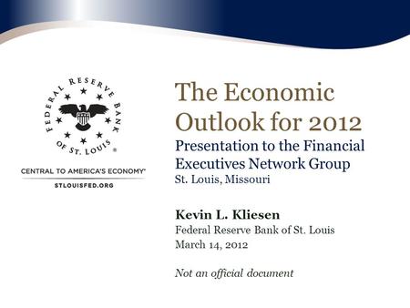 The Economic Outlook for 2012 Presentation to the Financial Executives Network Group St. Louis, Missouri Kevin L. Kliesen Federal Reserve Bank of St. Louis.