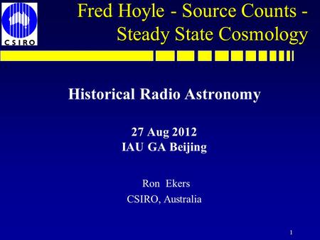 Fred Hoyle - Source Counts - Steady State Cosmology Historical Radio Astronomy 27 Aug 2012 IAU GA Beijing Ron Ekers CSIRO, Australia 1.
