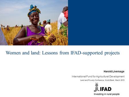 Women and land: Lessons from IFAD-supported projects Harold Liversage International Fund for Agricultural Development Land and Poverty Conference, World.